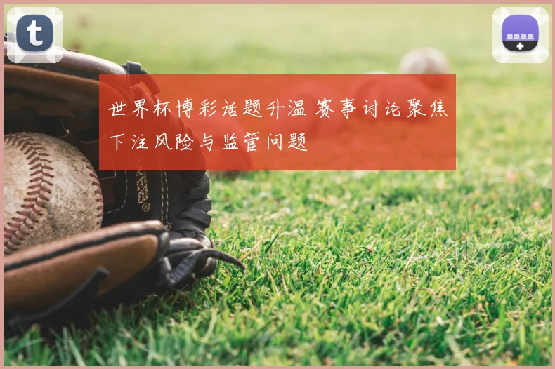 世界杯博彩话题升温 赛事讨论聚焦下注风险与监管问题