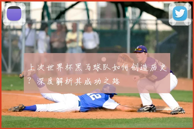 上次世界杯黑马球队如何创造历史?深度解析其成功之路