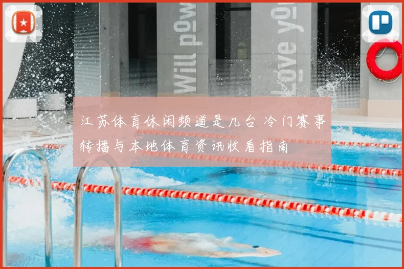 江苏体育休闲频道是几台 冷门赛事转播与本地体育资讯收看指南