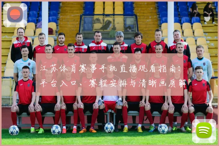 江苏体育赛事手机直播观看指南：平台入口、赛程安排与清晰画质解析