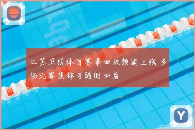 江苏卫视体育赛事回放频道上线 多场比赛集锦可随时回看