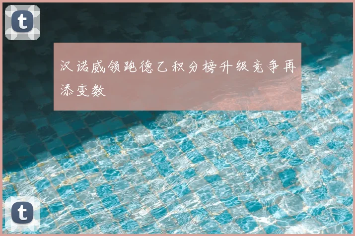 汉诺威领跑德乙积分榜升级竞争再添变数
