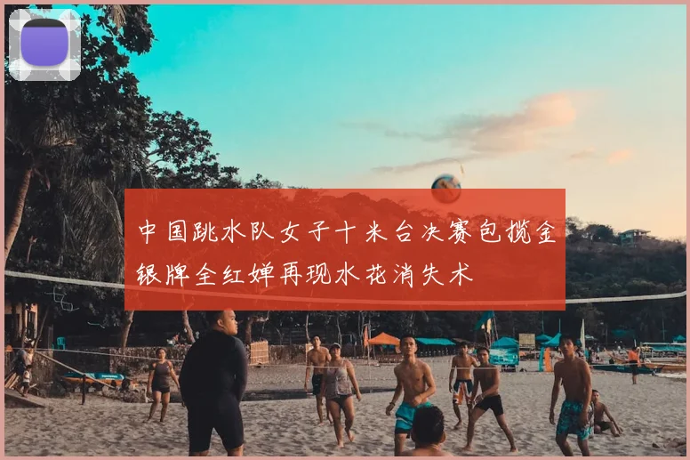 中国跳水队女子十米台决赛包揽金银牌全红婵再现水花消失术