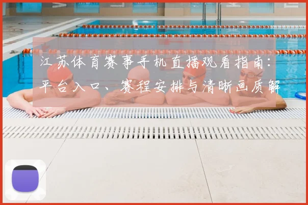 江苏体育赛事手机直播观看指南：平台入口、赛程安排与清晰画质解析