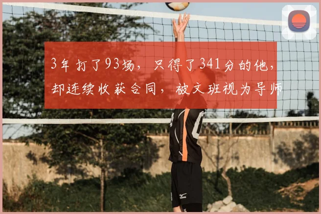 3年打了93场，只得了341分的他，却连续收获合同，被文班视为导师