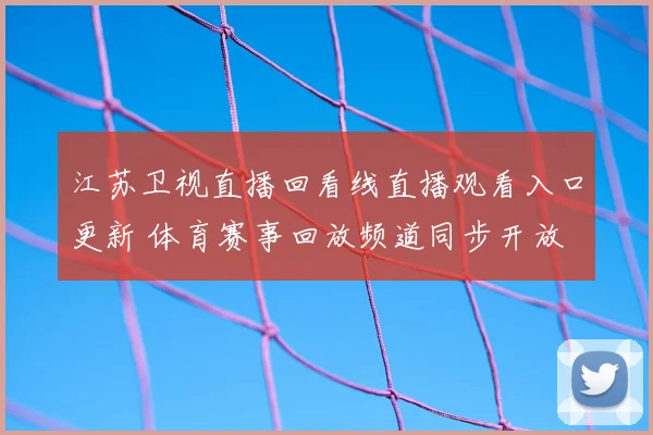 江苏卫视直播回看线直播观看入口更新 体育赛事回放频道同步开放