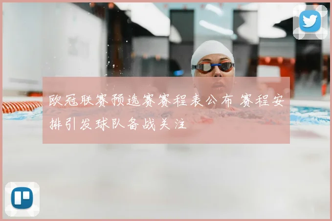欧冠联赛预选赛赛程表公布 赛程安排引发球队备战关注