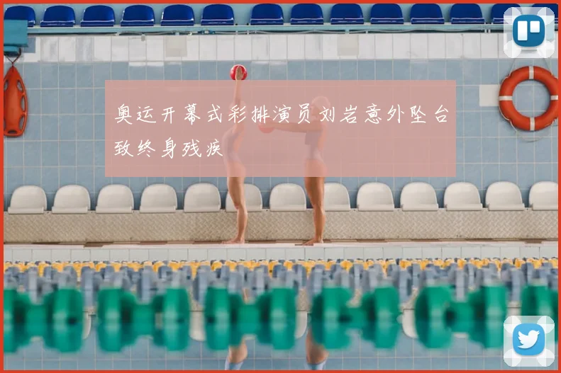 奥运开幕式彩排演员刘岩意外坠台致终身残疾
