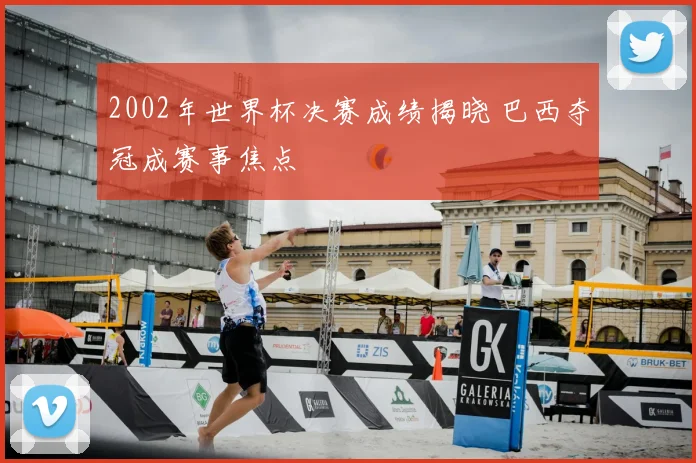 2002年世界杯决赛成绩揭晓 巴西夺冠成赛事焦点