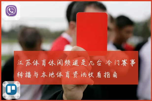 江苏体育休闲频道是几台 冷门赛事转播与本地体育资讯收看指南