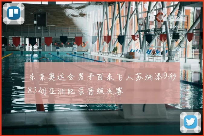 东京奥运会男子百米飞人苏炳添9秒83创亚洲纪录晋级决赛