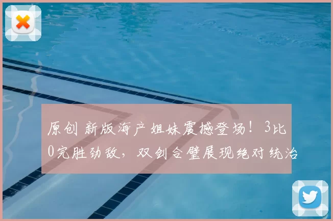 原创 新版海产姐妹震撼登场！3比0完胜劲敌，双剑合璧展现绝对统治力