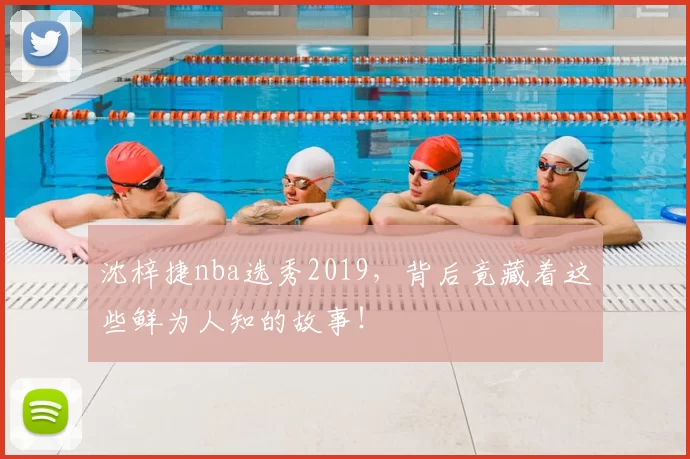 沈梓捷nba选秀2019,背后竟藏着这些鲜为人知的故事!