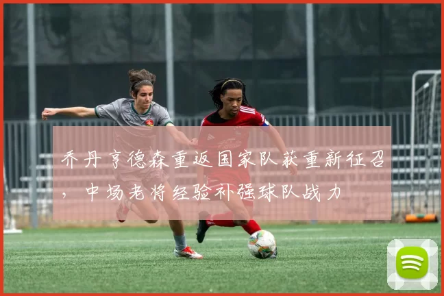 乔丹亨德森重返国家队获重新征召，中场老将经验补强球队战力