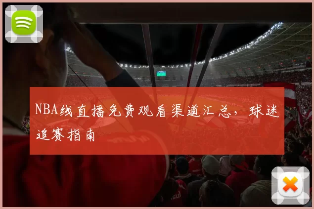 NBA线直播免费观看渠道汇总，球迷追赛指南