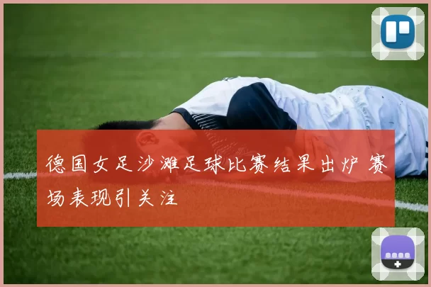 德国女足沙滩足球比赛结果出炉 赛场表现引关注