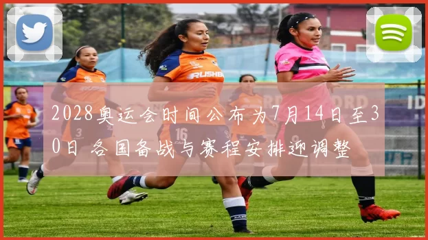 2028奥运会时间公布为7月14日至30日 各国备战与赛程安排迎调整