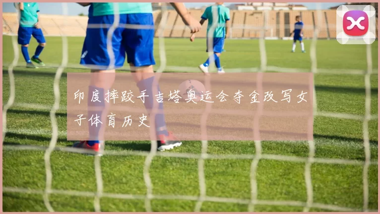 印度摔跤手吉塔奥运会夺金改写女子体育历史