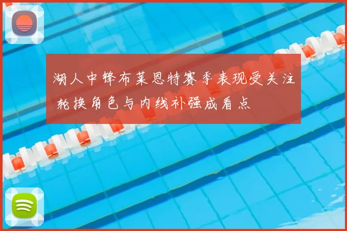 湖人中锋布莱恩特赛季表现受关注 轮换角色与内线补强成看点