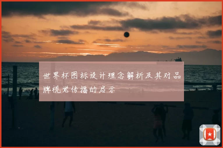 世界杯图标设计理念解析及其对品牌视觉传播的启示