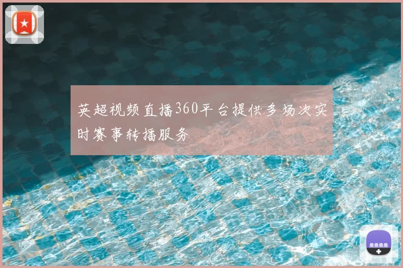 英超视频直播360平台提供多场次实时赛事转播服务