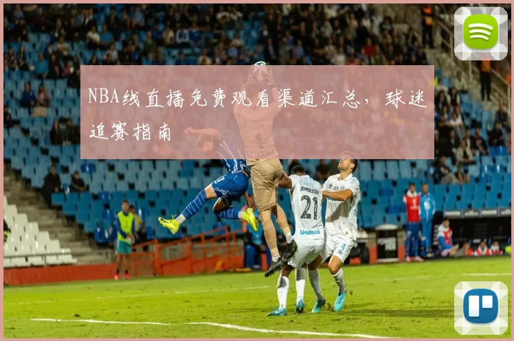 NBA线直播免费观看渠道汇总，球迷追赛指南