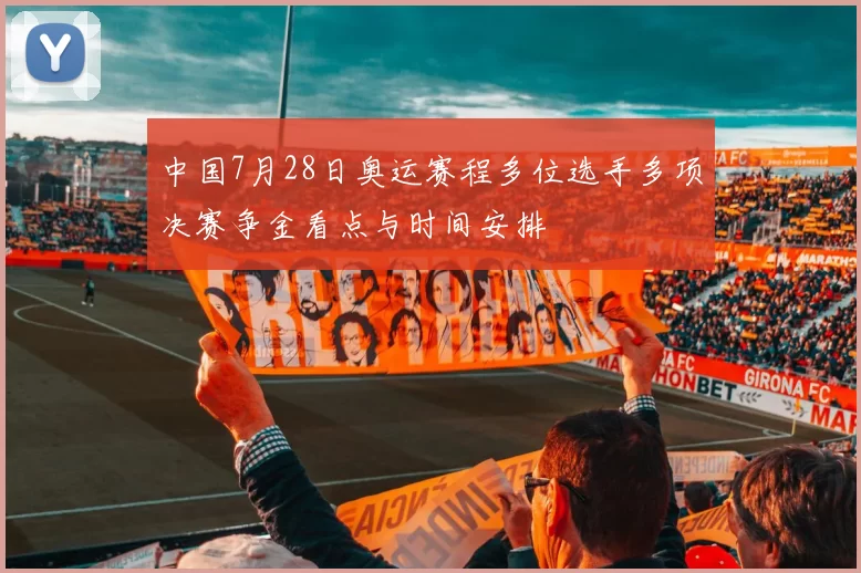 中国7月28日奥运赛程多位选手多项决赛争金看点与时间安排