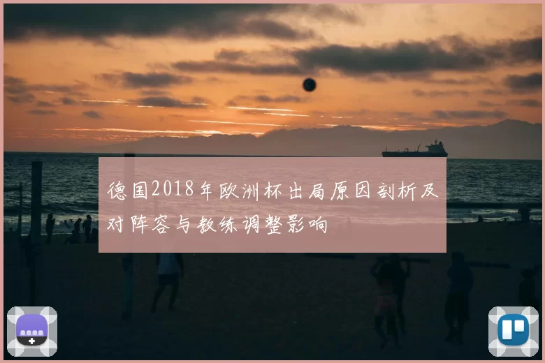 德国2018年欧洲杯出局原因剖析及对阵容与教练调整影响