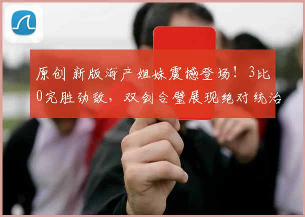 原创 新版海产姐妹震撼登场!3比0完胜劲敌,双剑合璧展现绝对统治力