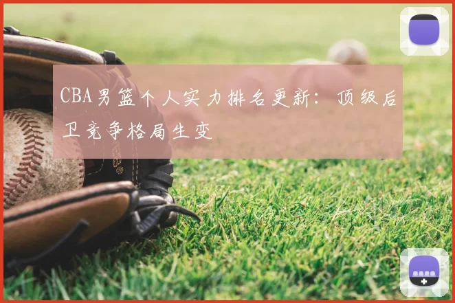 CBA男篮个人实力排名更新：顶级后卫竞争格局生变