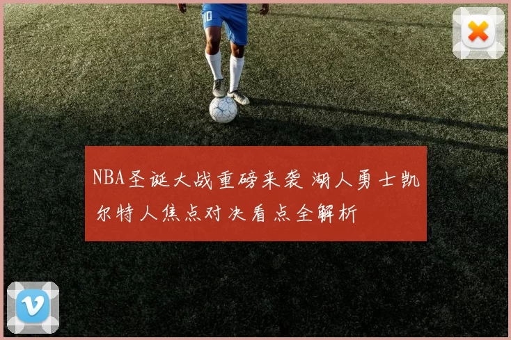 NBA圣诞大战重磅来袭 湖人勇士凯尔特人焦点对决看点全解析