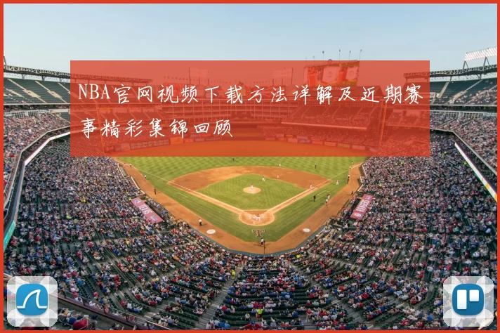 NBA官网视频下载方法详解及近期赛事精彩集锦回顾