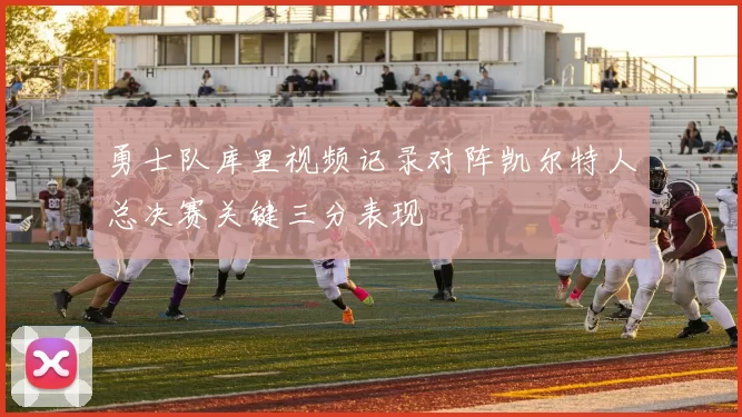 勇士队库里视频记录对阵凯尔特人总决赛关键三分表现