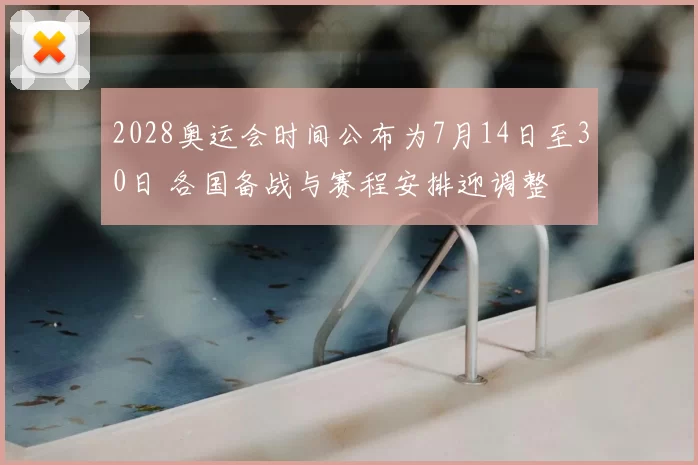 2028奥运会时间公布为7月14日至30日 各国备战与赛程安排迎调整