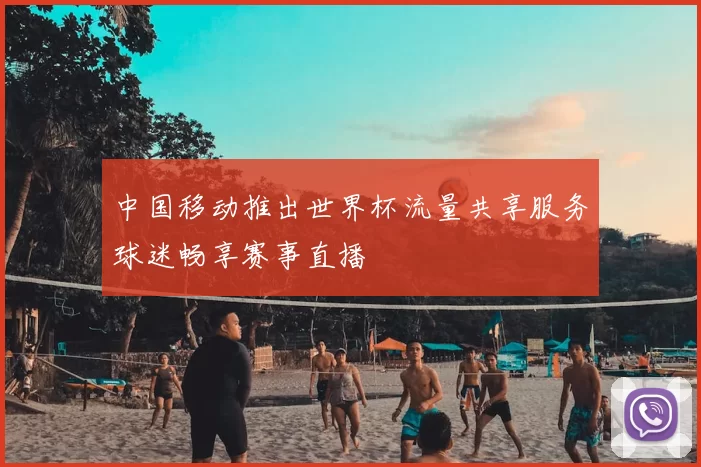 中国移动推出世界杯流量共享服务球迷畅享赛事直播