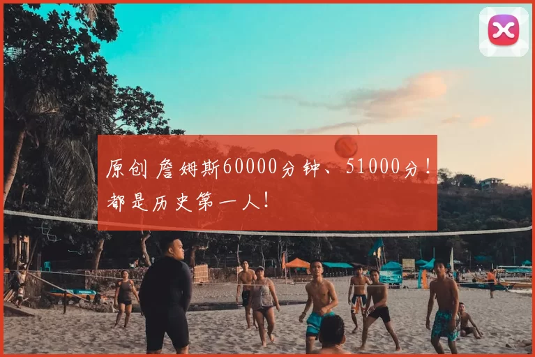 原创 詹姆斯60000分钟、51000分！都是历史第一人！