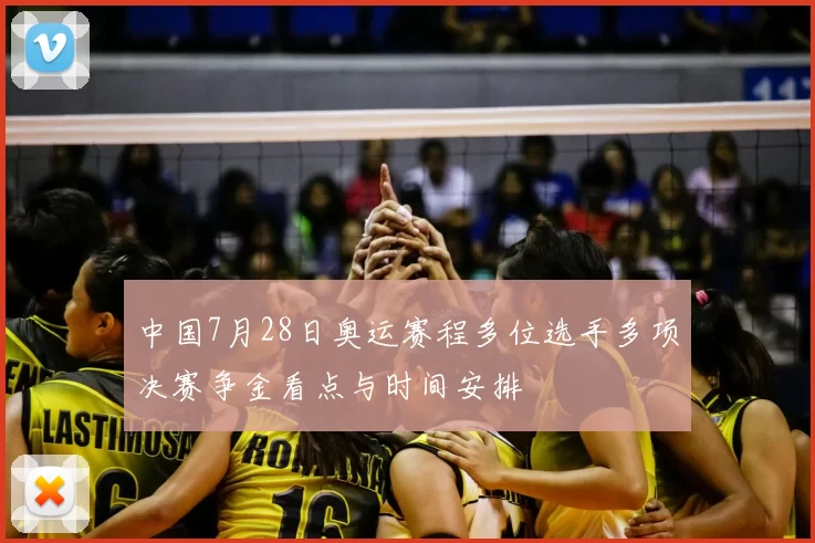 中国7月28日奥运赛程多位选手多项决赛争金看点与时间安排