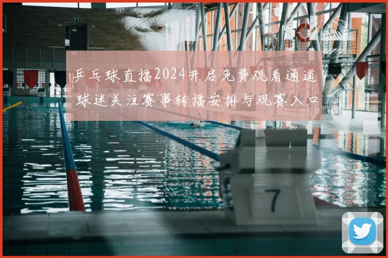 乒乓球直播2024开启免费观看通道 球迷关注赛事转播安排与观赛入口