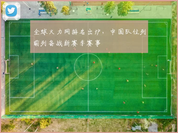 全球火力网排名出炉,中国队位列前列备战新赛季赛事
