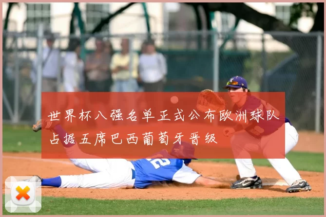 世界杯八强名单正式公布欧洲球队占据五席巴西葡萄牙晋级