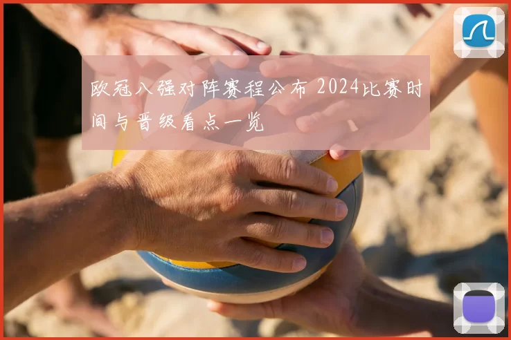 欧冠八强对阵赛程公布 2024比赛时间与晋级看点一览