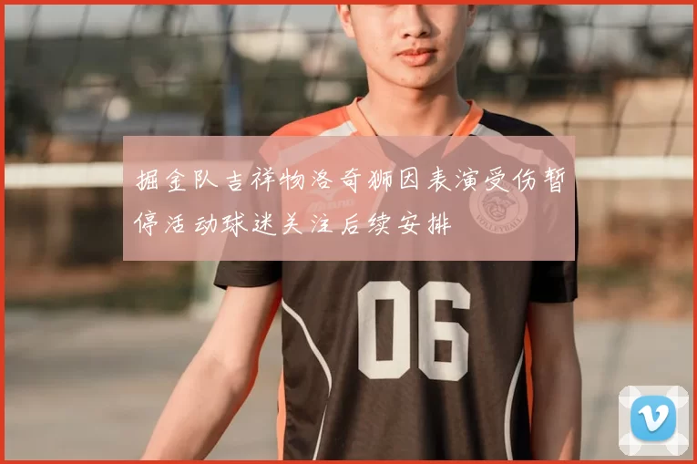 掘金队吉祥物洛奇狮因表演受伤暂停活动球迷关注后续安排