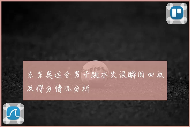 东京奥运会男子跳水失误瞬间回放及得分情况分析