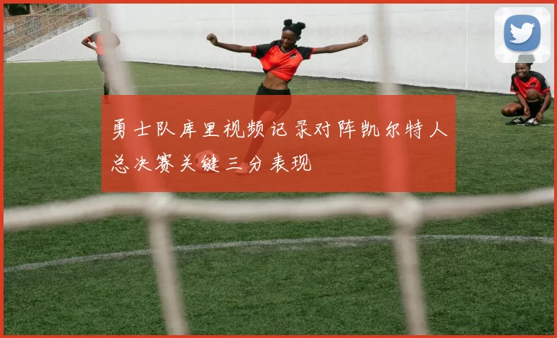 勇士队库里视频记录对阵凯尔特人总决赛关键三分表现