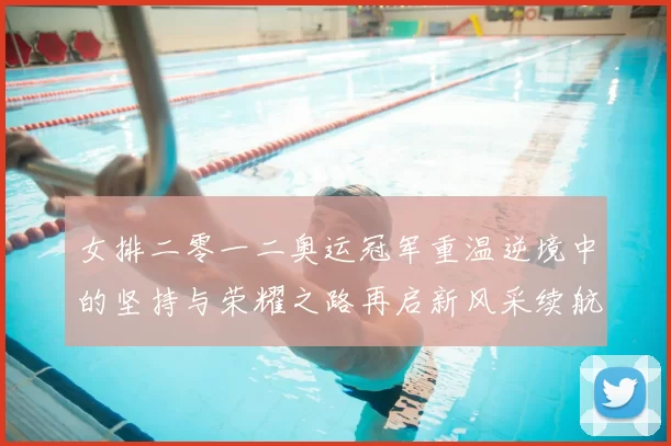 女排二零一二奥运冠军重温逆境中的坚持与荣耀之路再启新风采续航