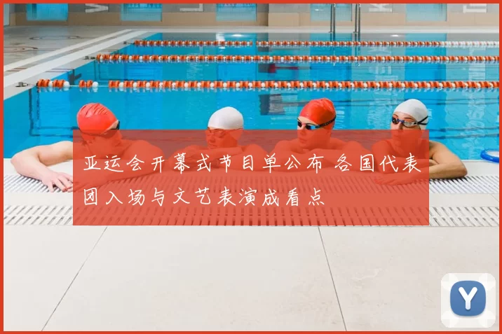 亚运会开幕式节目单公布 各国代表团入场与文艺表演成看点