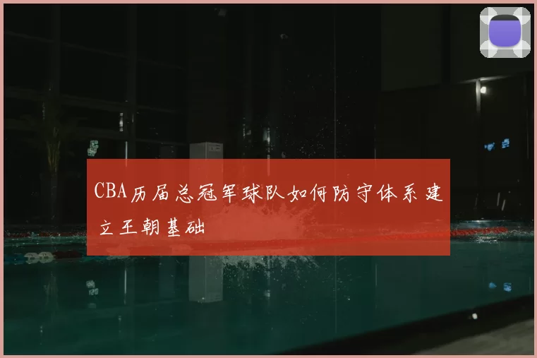 CBA历届总冠军球队如何防守体系建立王朝基础