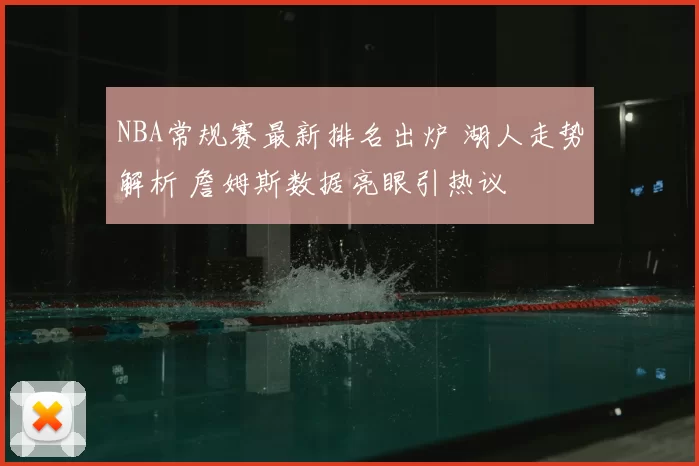NBA常规赛最新排名出炉 湖人走势解析 詹姆斯数据亮眼引热议